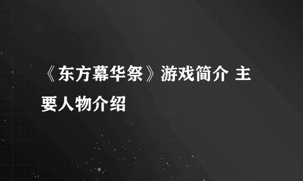 《东方幕华祭》游戏简介 主要人物介绍