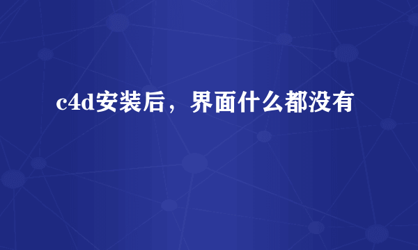 c4d安装后，界面什么都没有