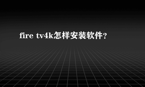 fire tv4k怎样安装软件？