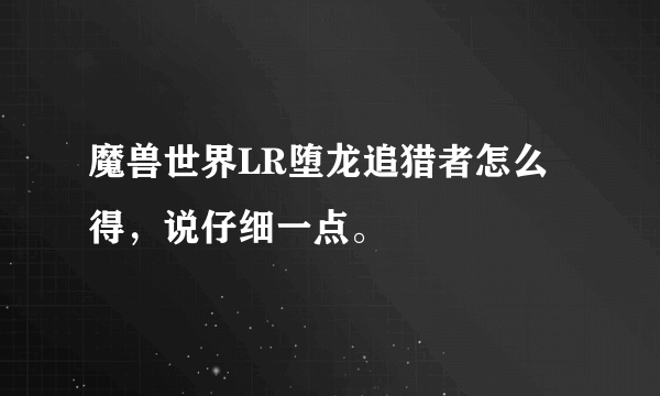 魔兽世界LR堕龙追猎者怎么得，说仔细一点。