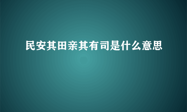 民安其田亲其有司是什么意思