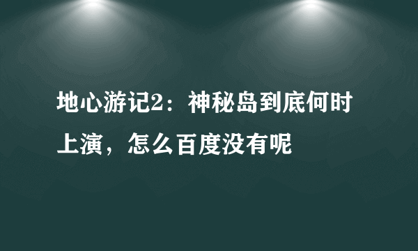 地心游记2：神秘岛到底何时上演，怎么百度没有呢
