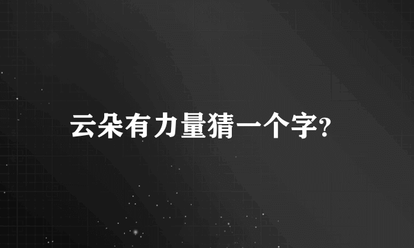 云朵有力量猜一个字？