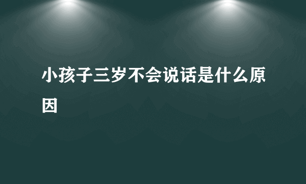 小孩子三岁不会说话是什么原因