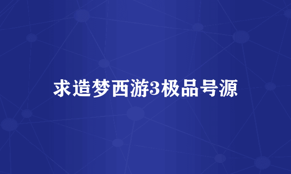 求造梦西游3极品号源