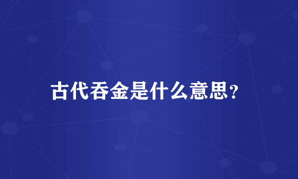 古代吞金是什么意思？