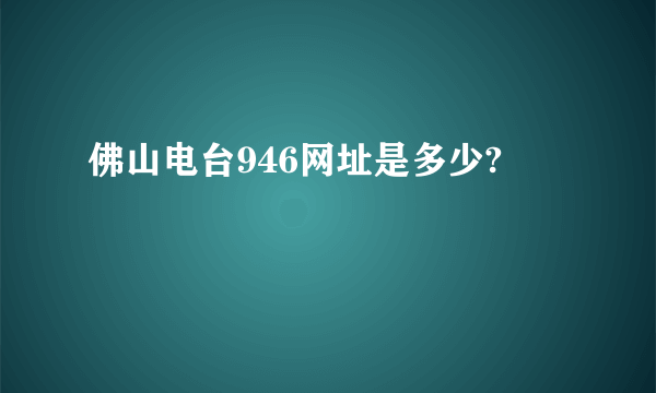 佛山电台946网址是多少?