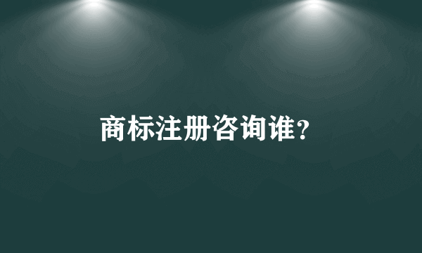 商标注册咨询谁？