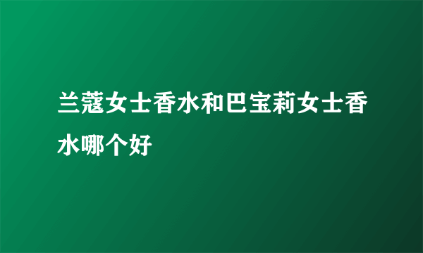 兰蔻女士香水和巴宝莉女士香水哪个好