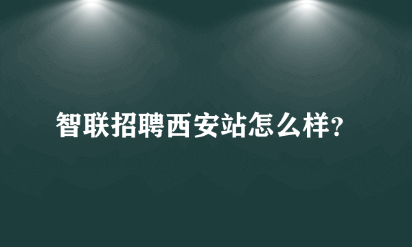 智联招聘西安站怎么样？
