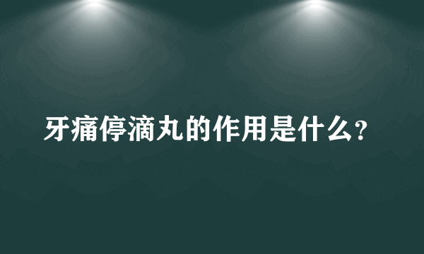 牙痛停滴丸的作用是什么？