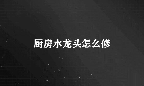 厨房水龙头怎么修