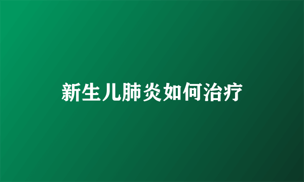 新生儿肺炎如何治疗