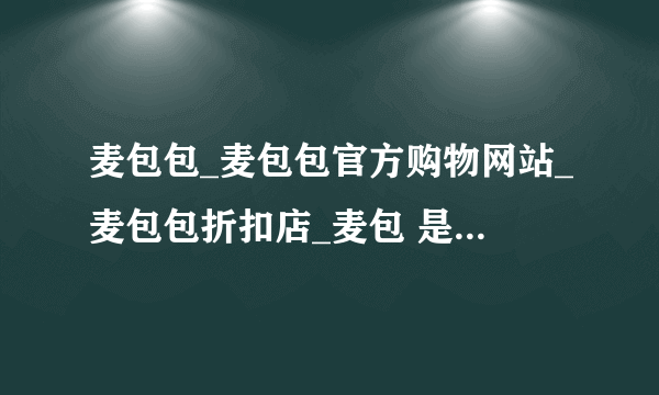 麦包包_麦包包官方购物网站_麦包包折扣店_麦包 是不是骗人的