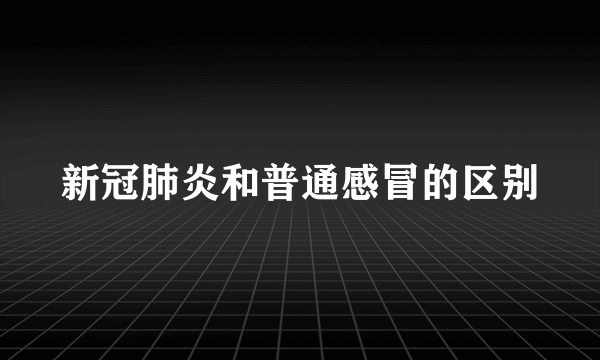 新冠肺炎和普通感冒的区别
