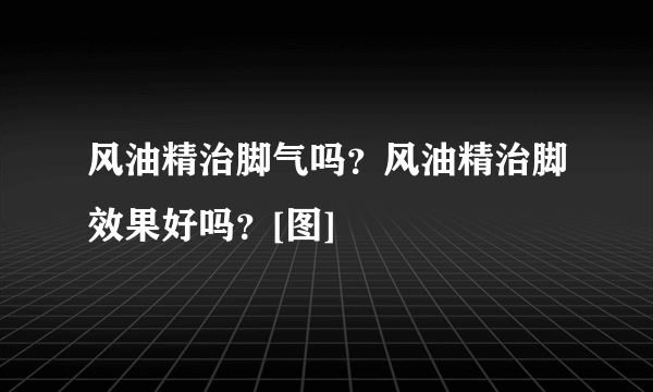 风油精治脚气吗？风油精治脚效果好吗？[图]