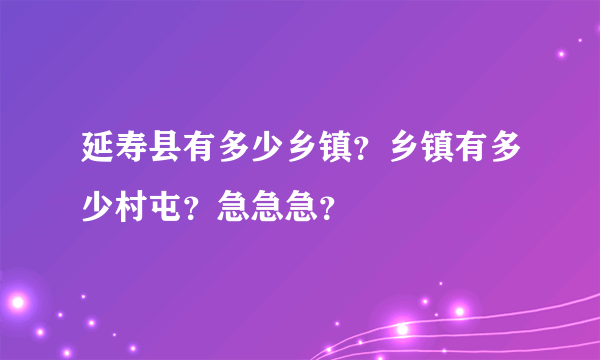 延寿县有多少乡镇？乡镇有多少村屯？急急急？