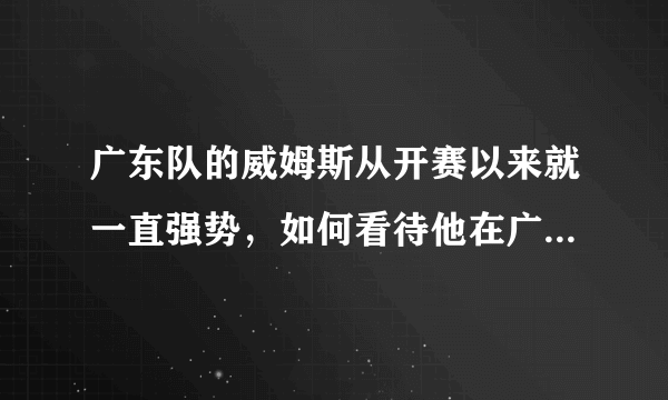 广东队的威姆斯从开赛以来就一直强势，如何看待他在广东的作用？