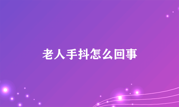 老人手抖怎么回事