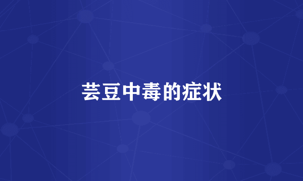 芸豆中毒的症状