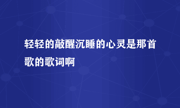轻轻的敲醒沉睡的心灵是那首歌的歌词啊