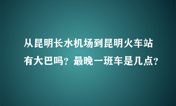 从昆明长水机场到昆明火车站有大巴吗？最晚一班车是几点？