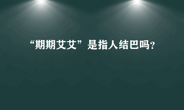 “期期艾艾”是指人结巴吗？