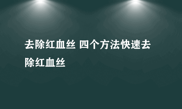 去除红血丝 四个方法快速去除红血丝