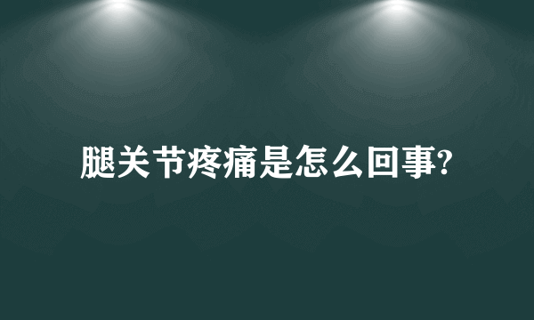 腿关节疼痛是怎么回事?