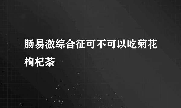 肠易激综合征可不可以吃菊花枸杞茶