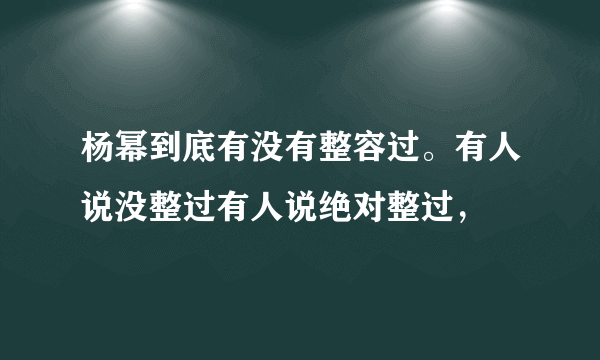 杨幂到底有没有整容过。有人说没整过有人说绝对整过，