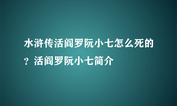 水浒传活阎罗阮小七怎么死的？活阎罗阮小七简介
