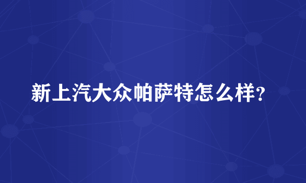 新上汽大众帕萨特怎么样？