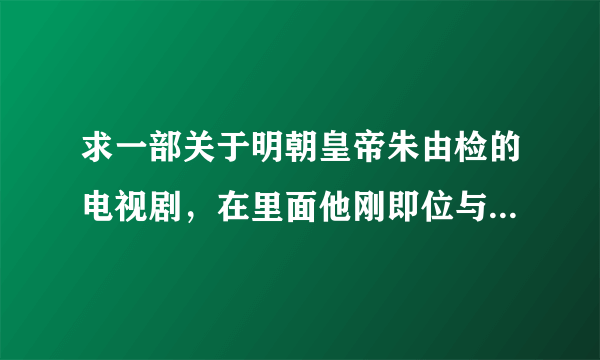 求一部关于明朝皇帝朱由检的电视剧，在里面他刚即位与魏忠贤相斗