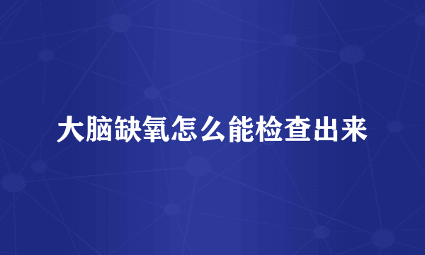 大脑缺氧怎么能检查出来