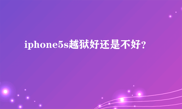 iphone5s越狱好还是不好？