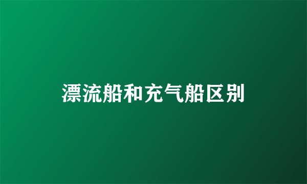 漂流船和充气船区别