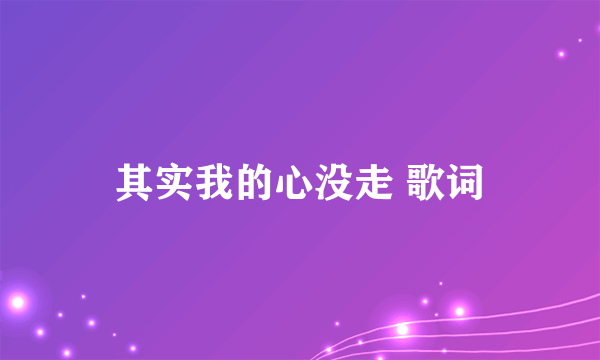 其实我的心没走 歌词