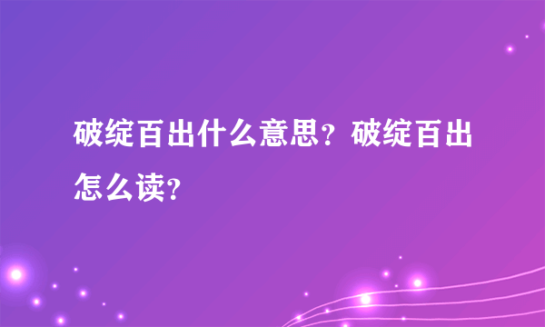 破绽百出什么意思？破绽百出怎么读？