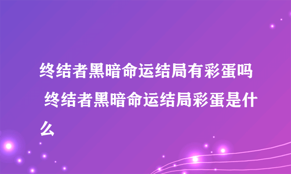 终结者黑暗命运结局有彩蛋吗 终结者黑暗命运结局彩蛋是什么