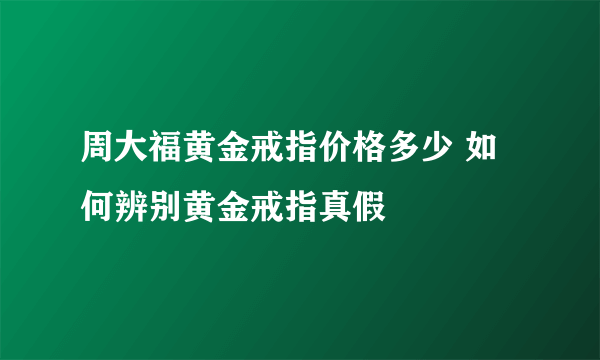 周大福黄金戒指价格多少 如何辨别黄金戒指真假