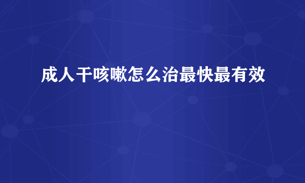 成人干咳嗽怎么治最快最有效