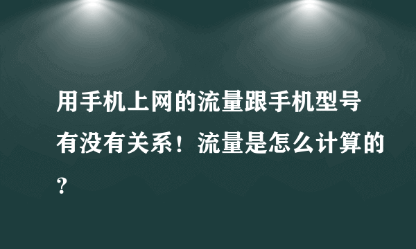 用手机上网的流量跟手机型号有没有关系！流量是怎么计算的？