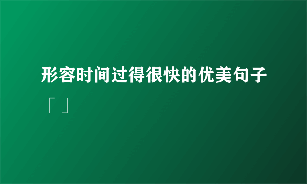 形容时间过得很快的优美句子「」