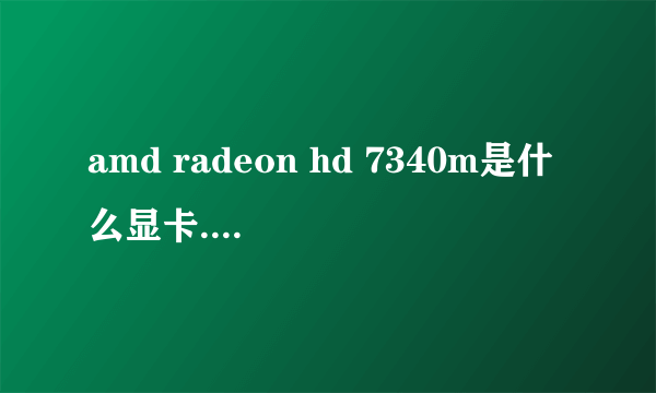 amd radeon hd 7340m是什么显卡.买电脑的时候说是1G集成显卡。怎么测试显存才是384M
