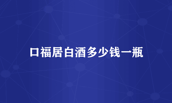 口福居白酒多少钱一瓶