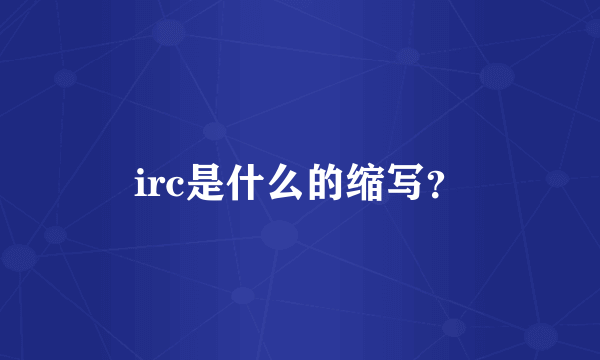 irc是什么的缩写？