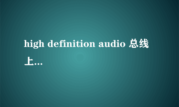 high definition audio 总线上的音频设备驱动故障怎么解决?
