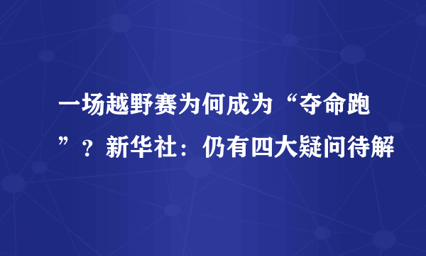 一场越野赛为何成为“夺命跑”？新华社：仍有四大疑问待解