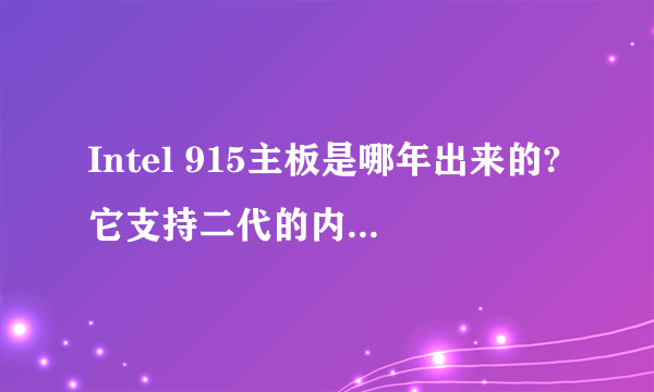 Intel 915主板是哪年出来的?它支持二代的内存吗?可以插双核处理器吗?